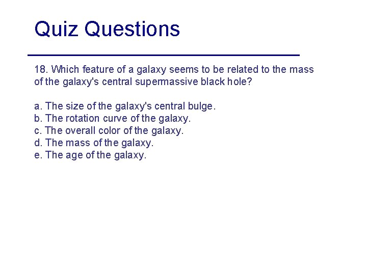 Quiz Questions 18. Which feature of a galaxy seems to be related to the