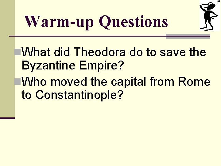 Warm-up Questions n. What did Theodora do to save the Byzantine Empire? n. Who