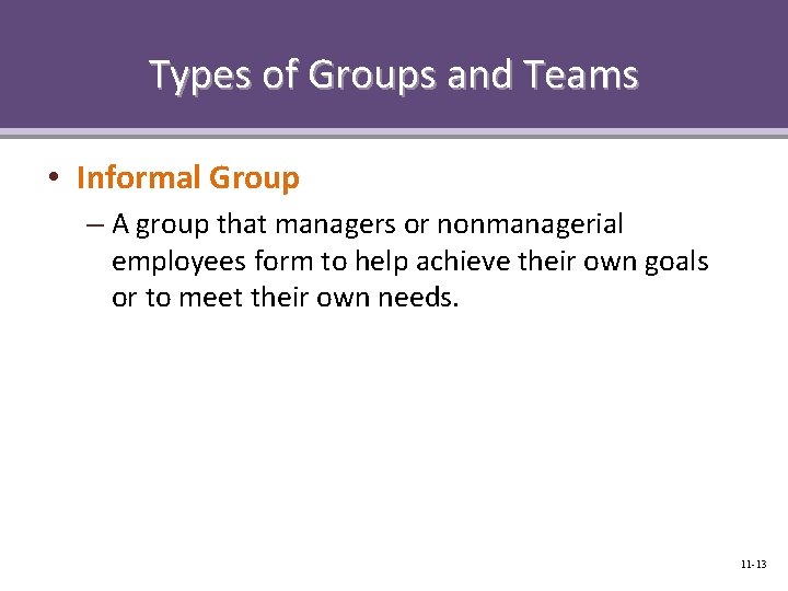 Types of Groups and Teams • Informal Group – A group that managers or