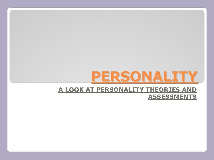 PERSONALITY A LOOK AT PERSONALITY THEORIES AND ASSESSMENTS 