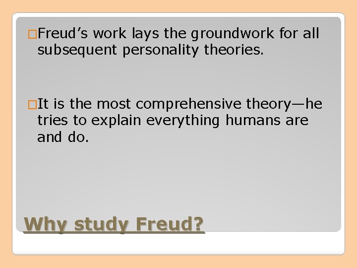 �Freud’s work lays the groundwork for all subsequent personality theories. �It is the most