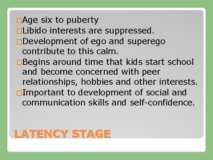 �Age six to puberty �Libido interests are suppressed. �Development of ego and superego contribute