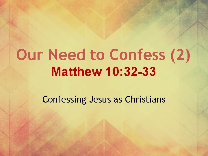 Our Need to Confess (2) Matthew 10: 32 -33 Confessing Jesus as Christians 