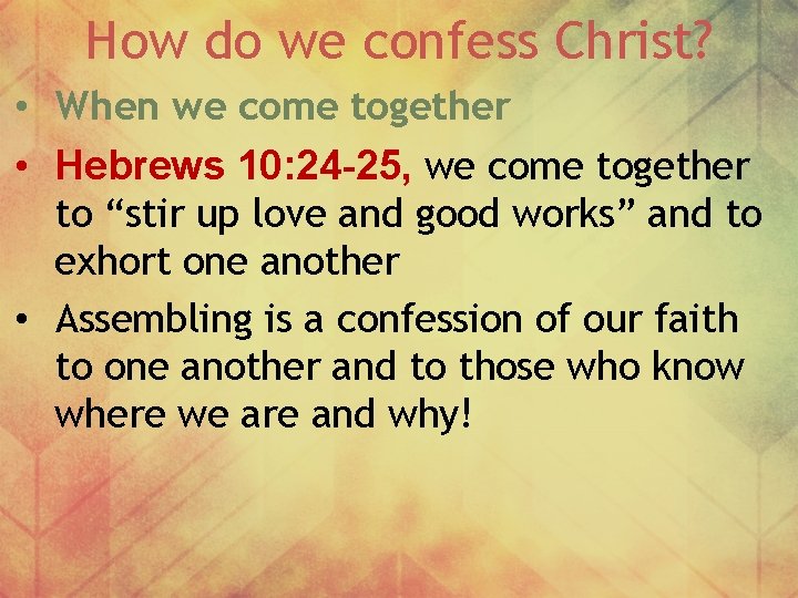 How do we confess Christ? • When we come together • Hebrews 10: 24