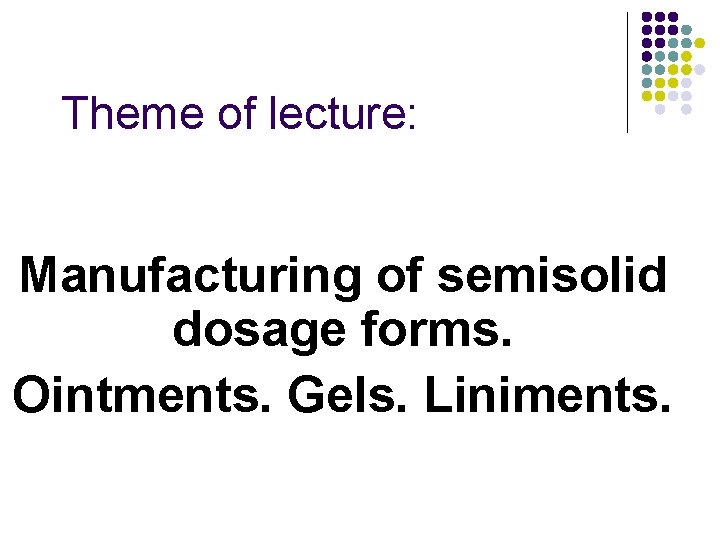 Theme of lecture: Manufacturing of semisolid dosage forms. Ointments. Gels. Liniments. 