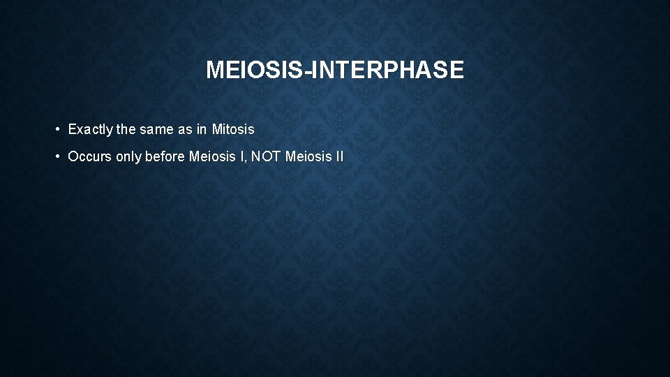 MEIOSIS-INTERPHASE • Exactly the same as in Mitosis • Occurs only before Meiosis I,