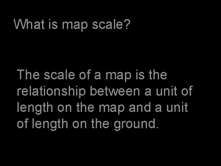 What is map scale? The scale of a map is the relationship between a