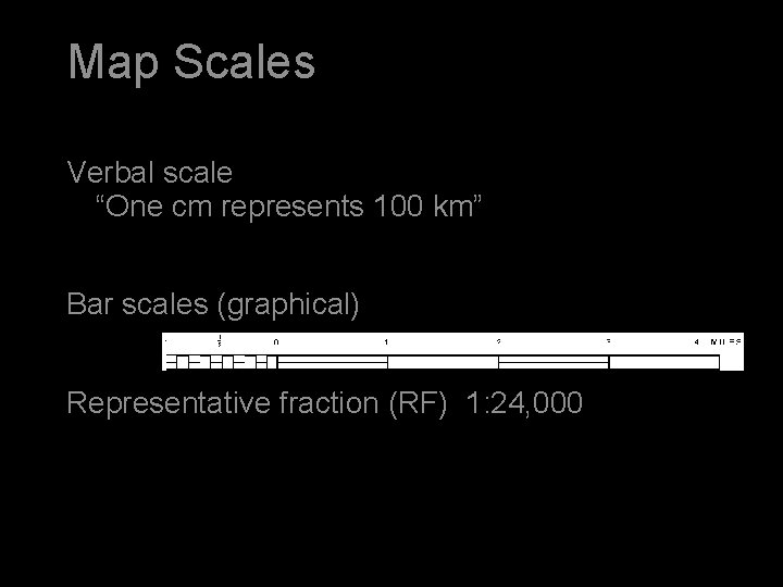 Map Scales Verbal scale “One cm represents 100 km” Bar scales (graphical) Representative fraction