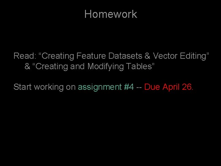 Homework Read: “Creating Feature Datasets & Vector Editing” & “Creating and Modifying Tables” Start