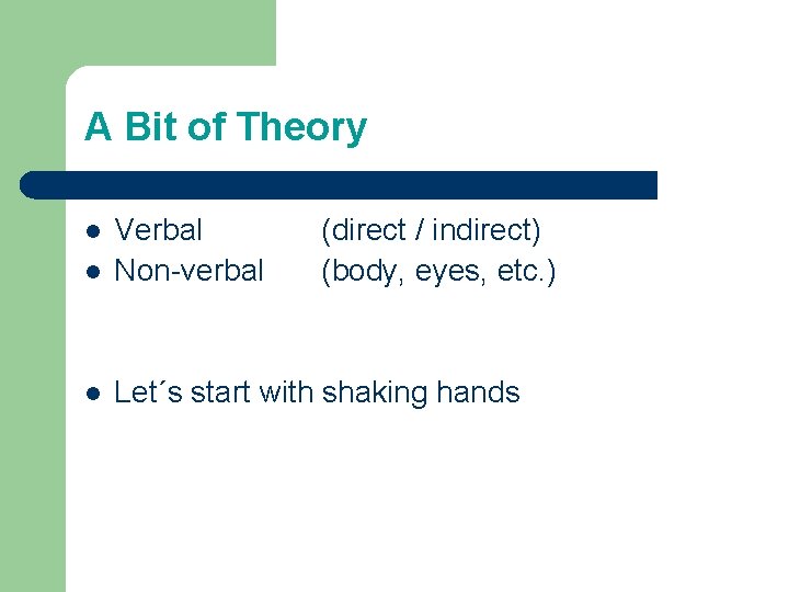 A Bit of Theory l Verbal Non-verbal l Let´s start with shaking hands l