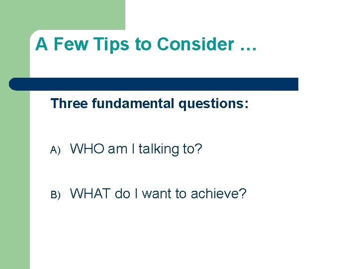 A Few Tips to Consider … Three fundamental questions: A) WHO am I talking