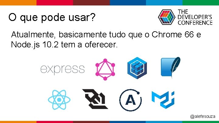 O que pode usar? Atualmente, basicamente tudo que o Chrome 66 e Node. js