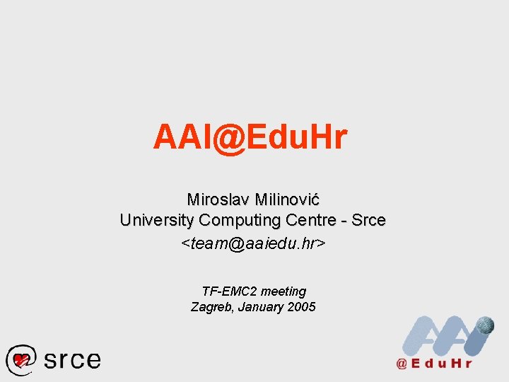AAI@Edu. Hr Miroslav Milinović University Computing Centre - Srce <team@aaiedu. hr> TF-EMC 2 meeting