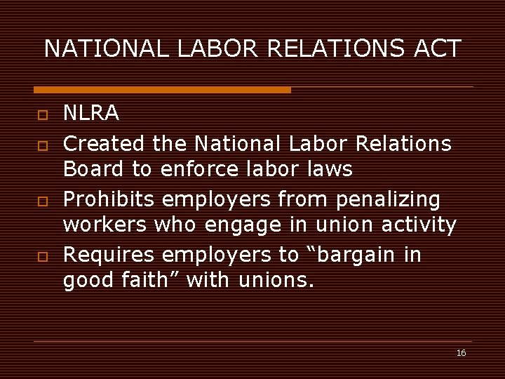 NATIONAL LABOR RELATIONS ACT o o NLRA Created the National Labor Relations Board to