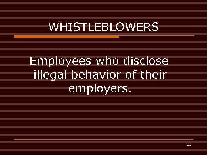 WHISTLEBLOWERS Employees who disclose illegal behavior of their employers. 20 