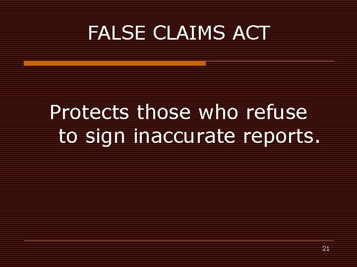 FALSE CLAIMS ACT Protects those who refuse to sign inaccurate reports. 21 