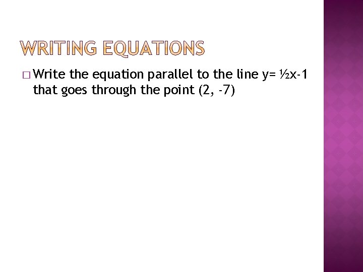 � Write the equation parallel to the line y= ½x-1 that goes through the