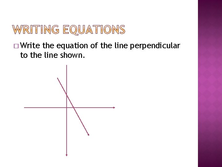 � Write the equation of the line perpendicular to the line shown. 