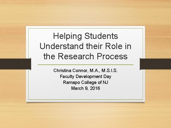 Helping Students Understand their Role in the Research Process Christina Connor, M. A. ,