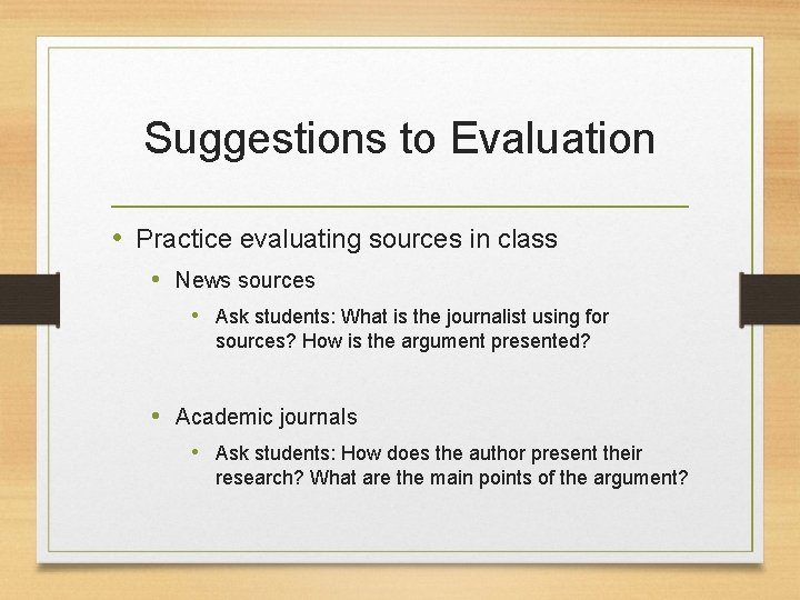 Suggestions to Evaluation • Practice evaluating sources in class • News sources • Ask