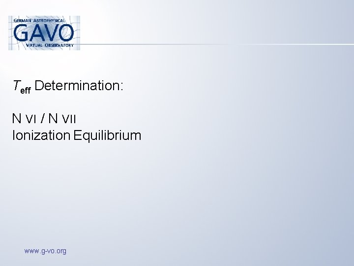 Teff Determination: N VI / N VII Ionization Equilibrium www. g-vo. org 