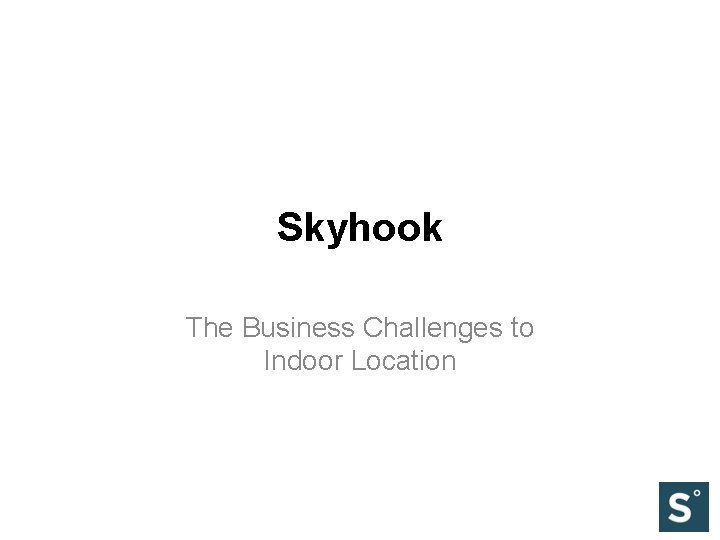 Skyhook The Business Challenges to Indoor Location 