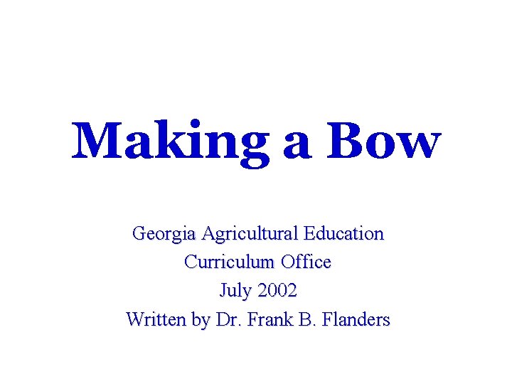 Making a Bow Georgia Agricultural Education Curriculum Office July 2002 Written by Dr. Frank