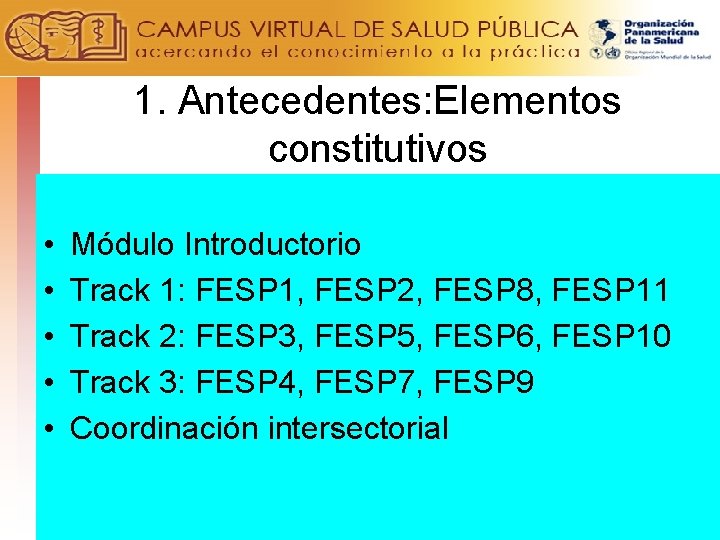 1. Antecedentes: Elementos constitutivos • • • Módulo Introductorio Track 1: FESP 1, FESP