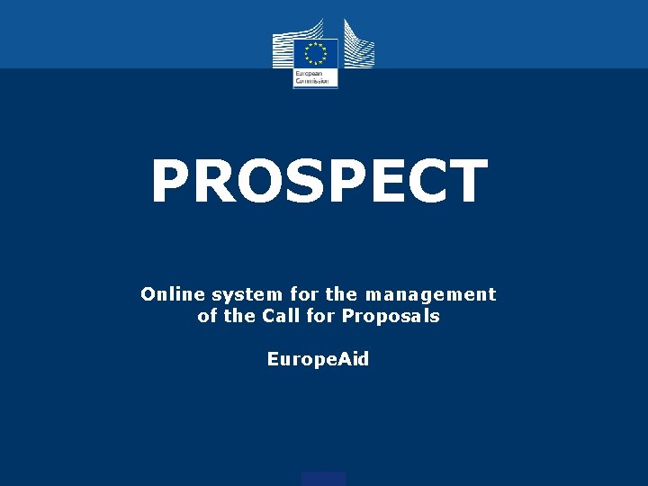 PROSPECT Online system for the management of the Call for Proposals Europe. Aid 