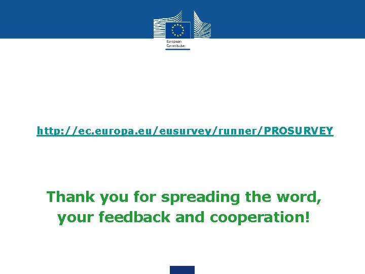 http: //ec. europa. eu/eusurvey/runner/PROSURVEY Thank you for spreading the word, your feedback and cooperation!