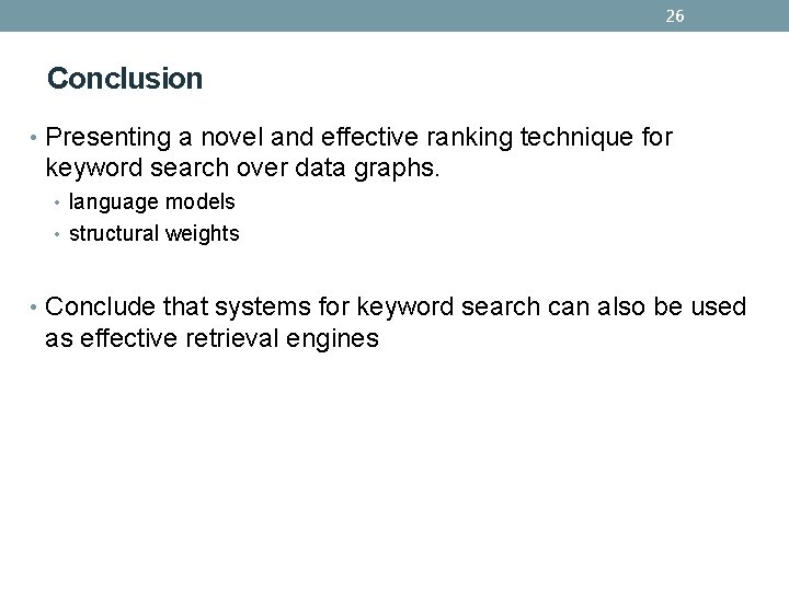26 Conclusion • Presenting a novel and effective ranking technique for keyword search over 26 Conclusion • Presenting a novel and effective ranking technique for keyword search over