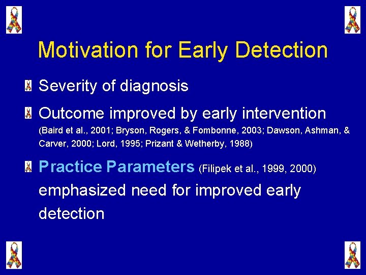 Motivation for Early Detection Severity of diagnosis Outcome improved by early intervention (Baird et