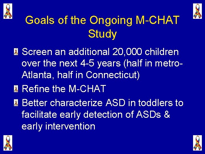 Goals of the Ongoing M-CHAT Study Screen an additional 20, 000 children over the