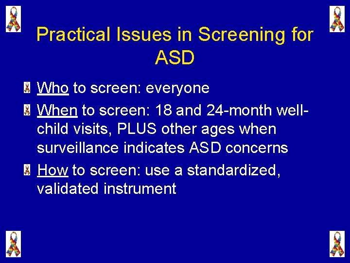 Practical Issues in Screening for ASD Who to screen: everyone When to screen: 18