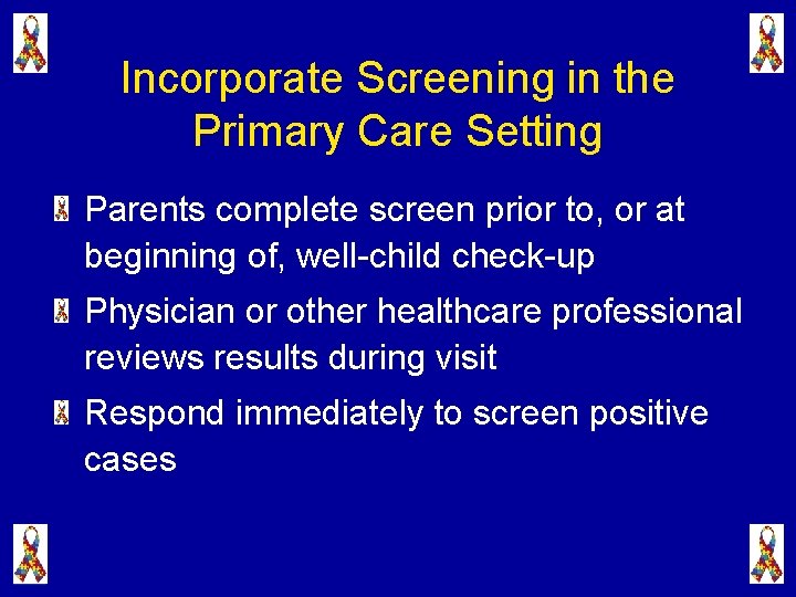 Incorporate Screening in the Primary Care Setting Parents complete screen prior to, or at