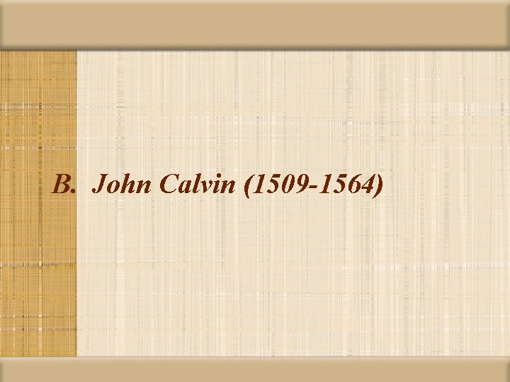 B. John Calvin (1509 -1564) 