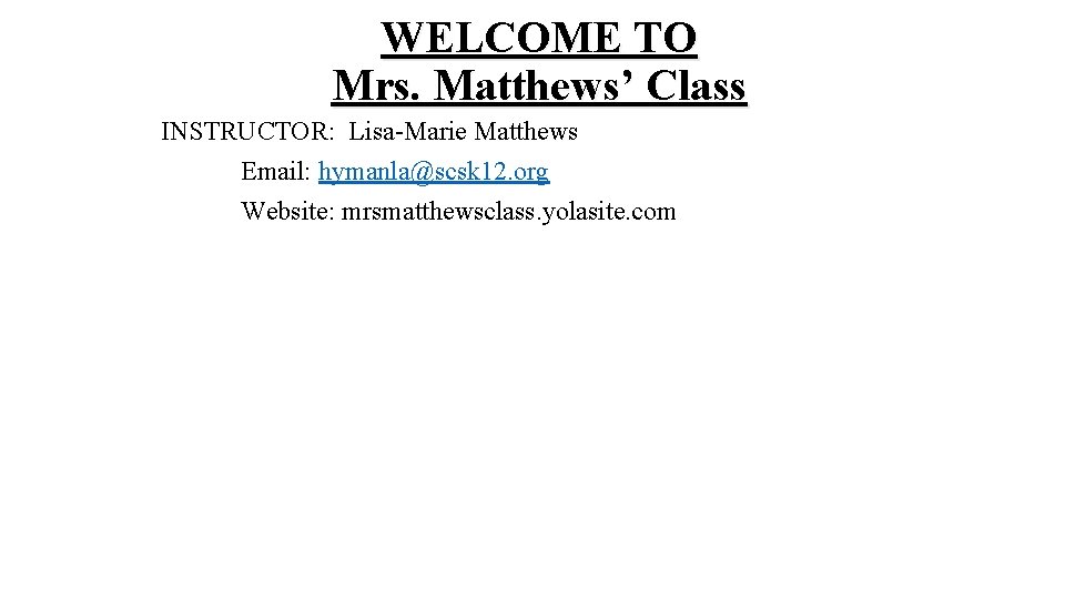 WELCOME TO Mrs. Matthews’ Class INSTRUCTOR: Lisa-Marie Matthews Email: hymanla@scsk 12. org Website: mrsmatthewsclass.