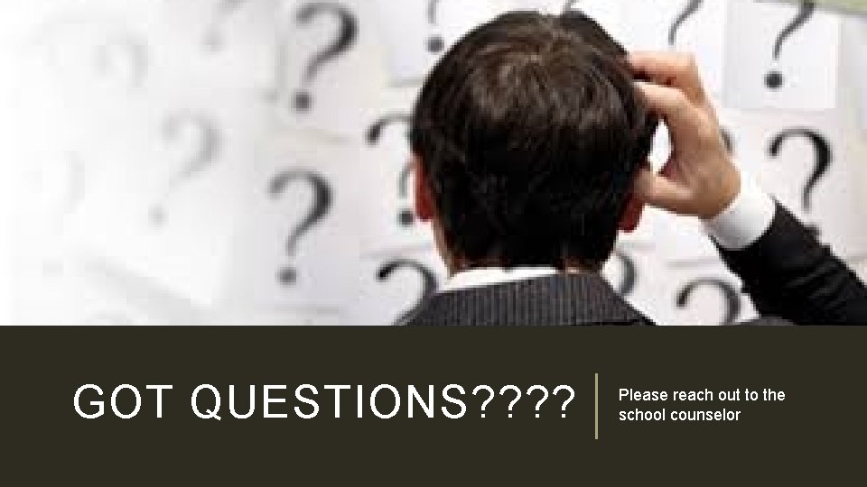 GOT QUESTIONS? ? Please reach out to the school counselor 