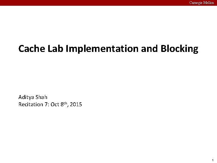 Carnegie Mellon Cache Lab Implementation and Blocking Aditya Shah Recitation 7: Oct 8 th,