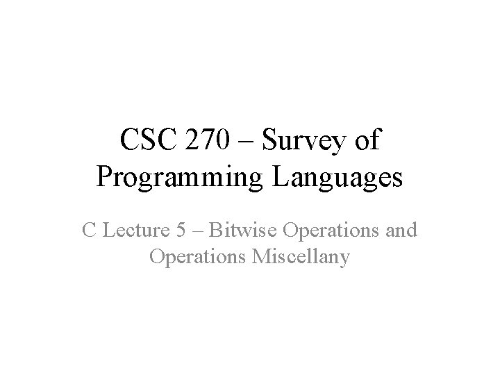 CSC 270 – Survey of Programming Languages C Lecture 5 – Bitwise Operations and
