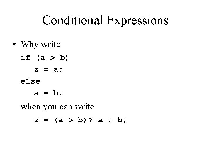 Conditional Expressions • Why write if (a > b) z = a; else a Conditional Expressions • Why write if (a > b) z = a; else a