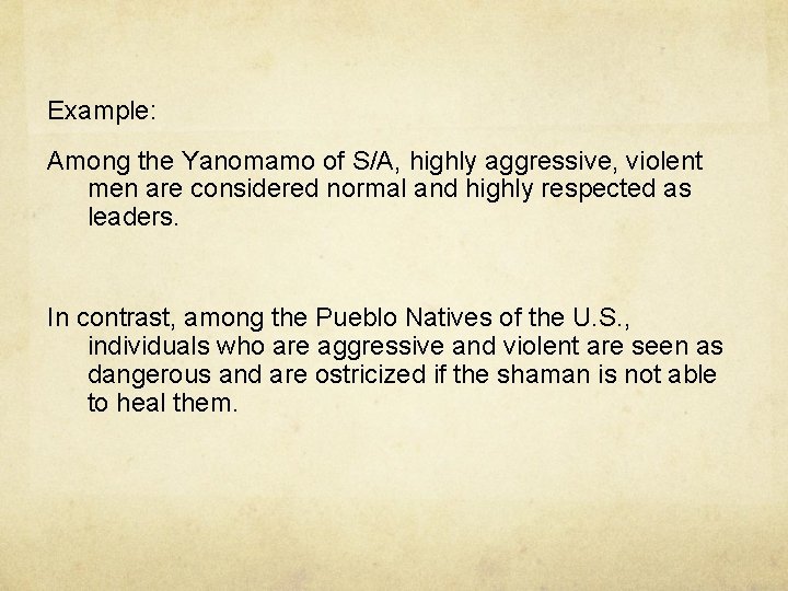 Example: Among the Yanomamo of S/A, highly aggressive, violent men are considered normal and