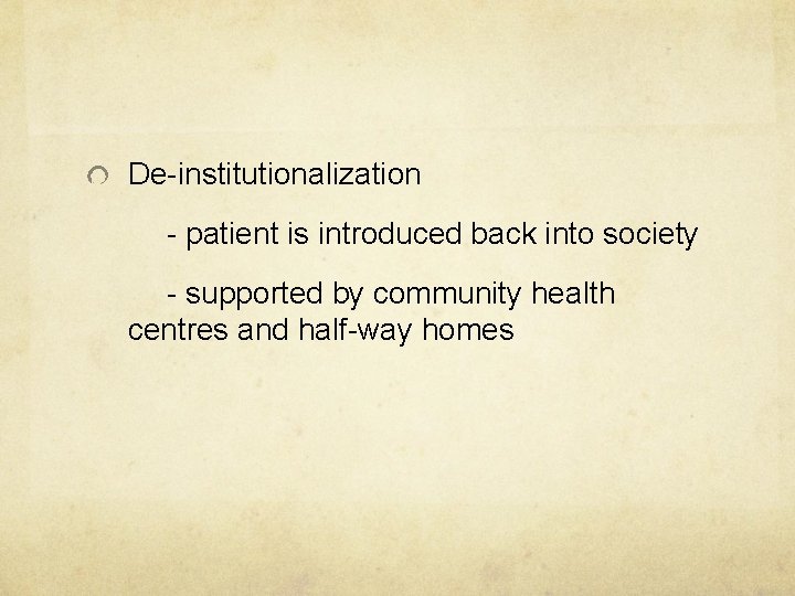 De-institutionalization - patient is introduced back into society - supported by community health centres