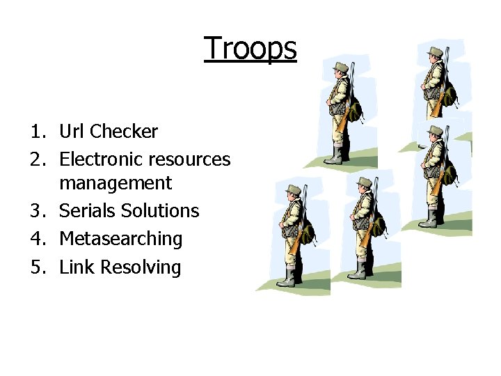 Troops 1. Url Checker 2. Electronic resources management 3. Serials Solutions 4. Metasearching 5.