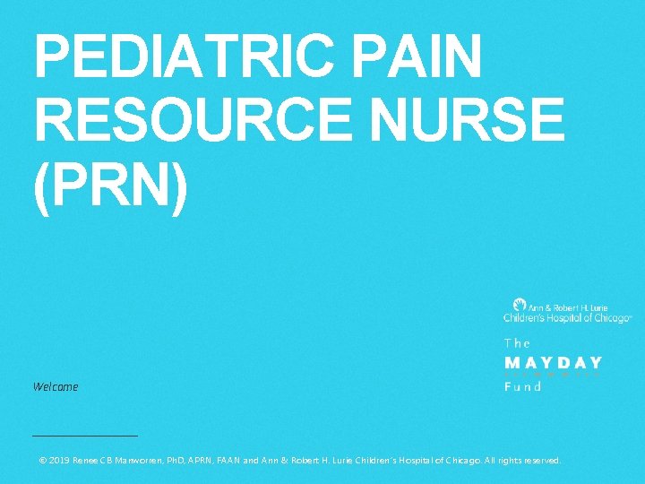 PEDIATRIC PAIN RESOURCE NURSE (PRN) Welcome © 2019 Renee CB Manworren, Ph. D, APRN,