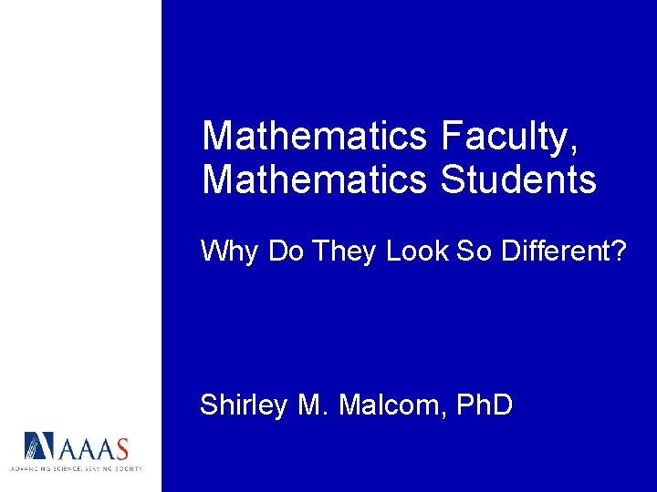 Mathematics Faculty, Mathematics Students Why Do They Look So Different? Shirley M. Malcom, Ph.