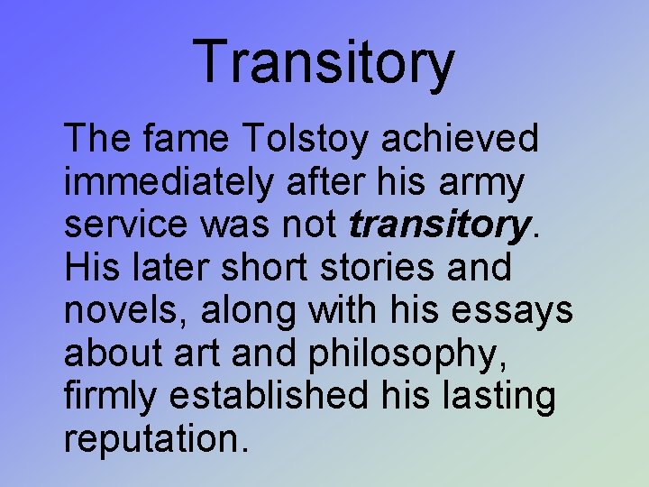 Transitory The fame Tolstoy achieved immediately after his army service was not transitory. His