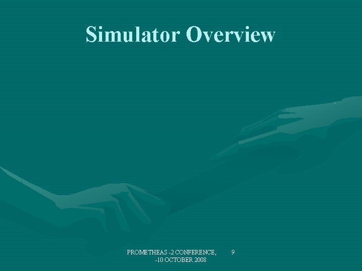 Simulator Overview PROMETHEAS -2 CONFERENCE, -10 OCTOBER 2008 9 