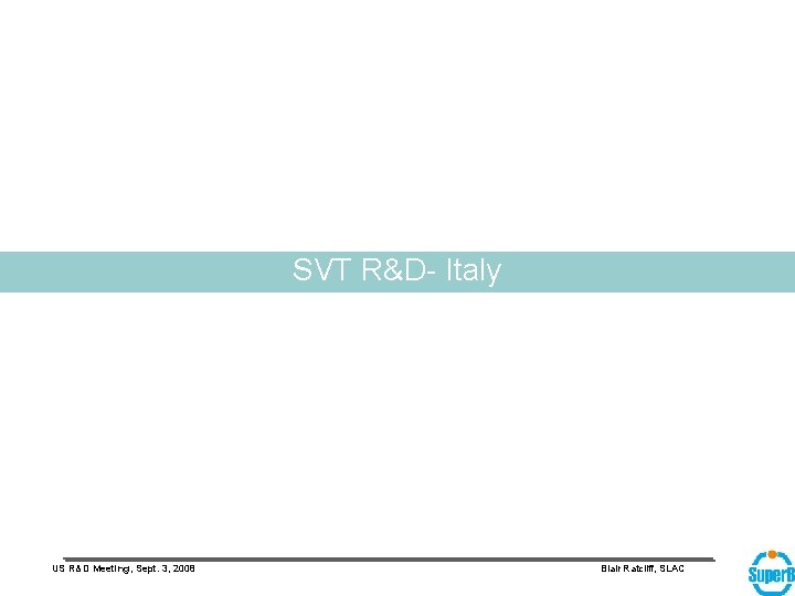 SVT R&D- Italy US R&D Meeting, Sept. 3, 2008 Blair Ratcliff, SLAC 