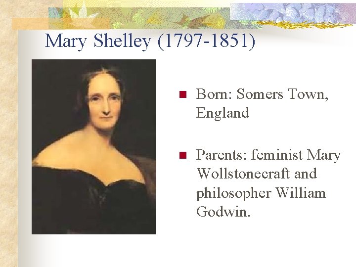 Mary Shelley (1797 -1851) n Born: Somers Town, England n Parents: feminist Mary Wollstonecraft